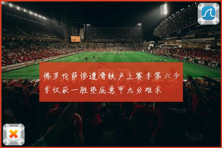 佛罗伦萨惨遭滑铁卢上赛季第六今季仅获一胜垫底意甲九分难求