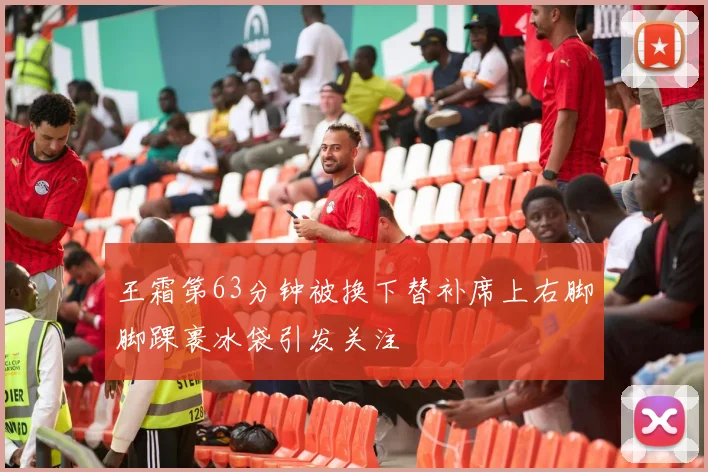 王霜第63分钟被换下替补席上右脚脚踝裹冰袋引发关注