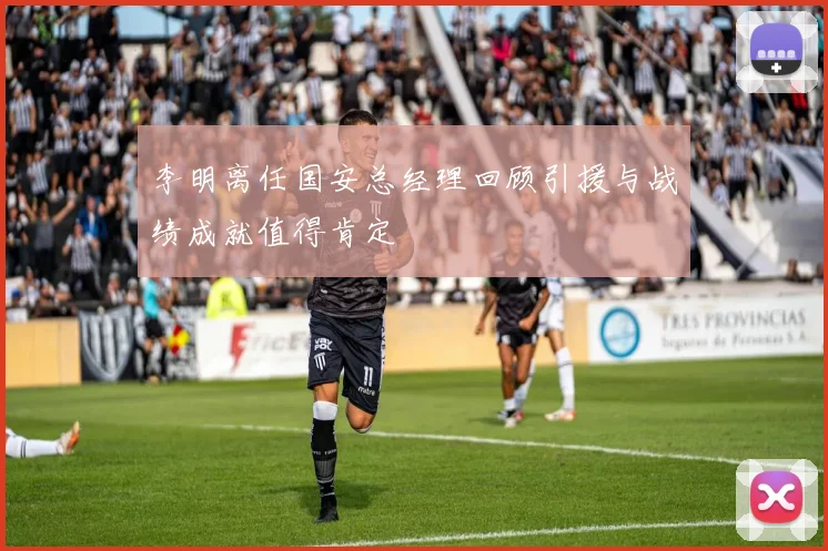 李明离任国安总经理回顾引援与战绩成就值得肯定