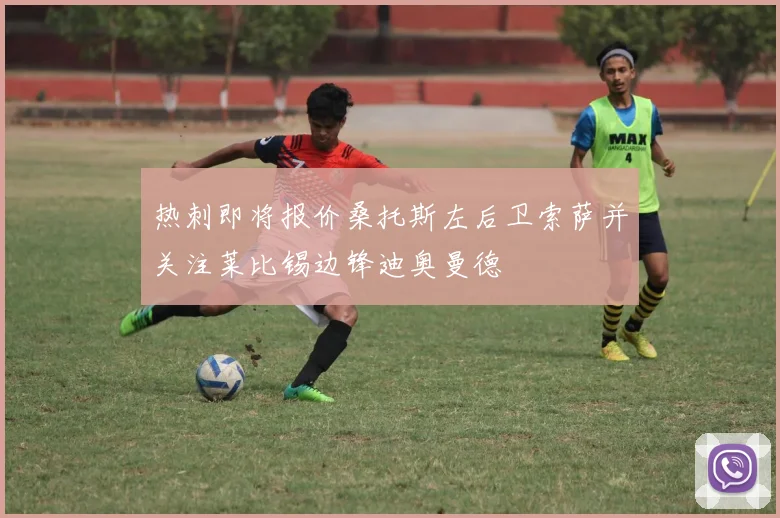 热刺即将报价桑托斯左后卫索萨并关注莱比锡边锋迪奥曼德