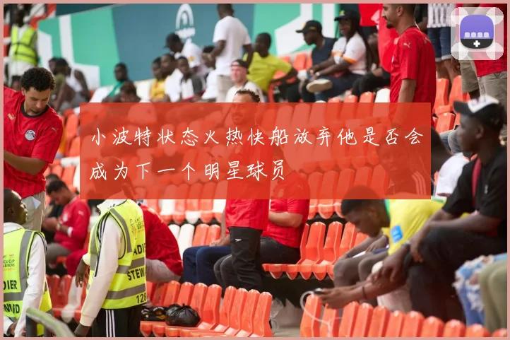 小波特状态火热快船放弃他是否会成为下一个明星球员
