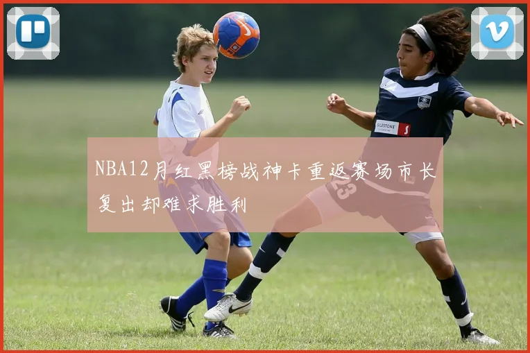 NBA12月红黑榜战神卡重返赛场市长复出却难求胜利