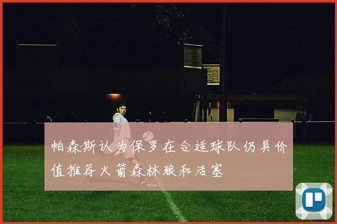 帕森斯认为保罗在合适球队仍具价值推荐火箭森林狼和活塞