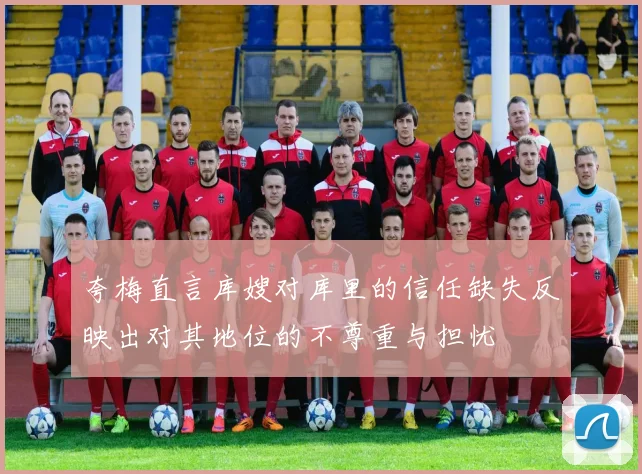 夸梅直言库嫂对库里的信任缺失反映出对其地位的不尊重与担忧