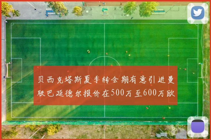 贝西克塔斯夏季转会期有意引进曼联巴延德尔报价在500万至600万欧元之间