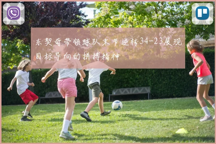 东契奇带领球队末节逆转34-23展现目标导向的拼搏精神