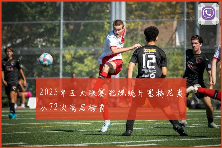 2025年五大联赛犯规统计塞梅尼奥以72次高居榜首