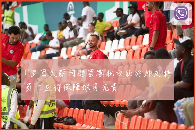 C罗因欠薪问题罢赛抗议获将帅支持员工应得保障球员无责