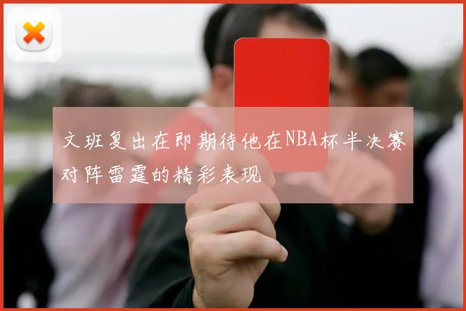 文班复出在即期待他在NBA杯半决赛对阵雷霆的精彩表现